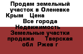 Продам земельный участок в Оленевке Крым › Цена ­ 2 000 000 - Все города Недвижимость » Земельные участки продажа   . Тверская обл.,Ржев г.